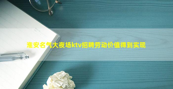 淮安名气大夜场ktv招聘劳动价值得到实现